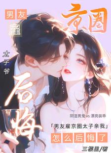 男友雇京圈太子亲我，怎么后悔了