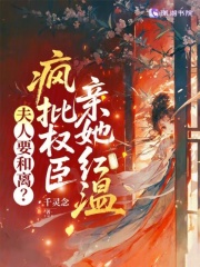 夫人要和离？疯批权臣亲她红温